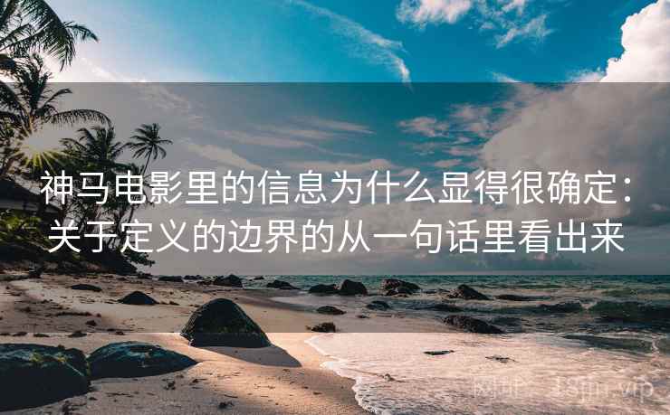 神马电影里的信息为什么显得很确定：关于定义的边界的从一句话里看出来
