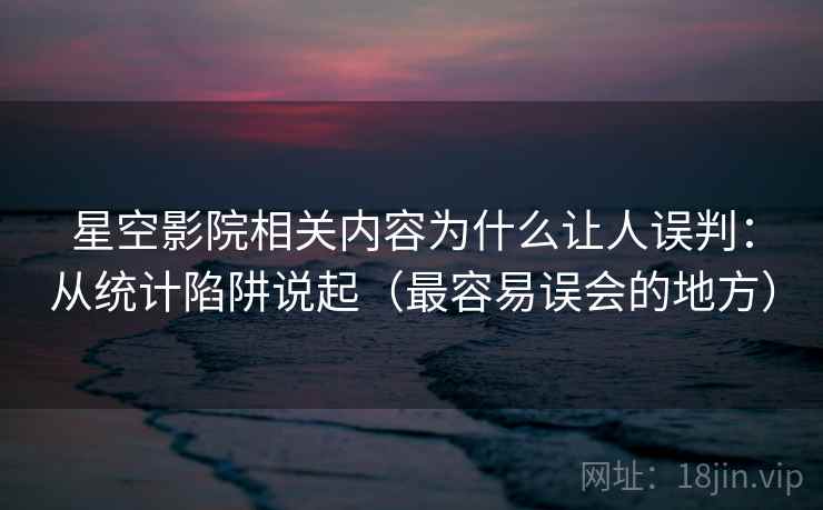 星空影院相关内容为什么让人误判:从统计陷阱说起(最容易误会的地方) 星空影院相关内容为什么让人误判:从统计陷阱说起(最容易误会的地方)