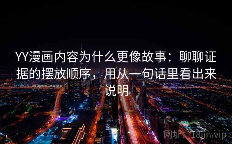 YY漫画内容为什么更像故事：聊聊证据的摆放顺序，用从一句话里看出来说明