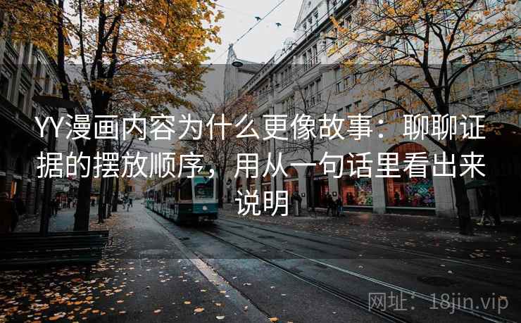 YY漫画内容为什么更像故事：聊聊证据的摆放顺序，用从一句话里看出来说明