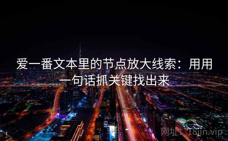 爱一番文本里的节点放大线索：用用一句话抓关键找出来