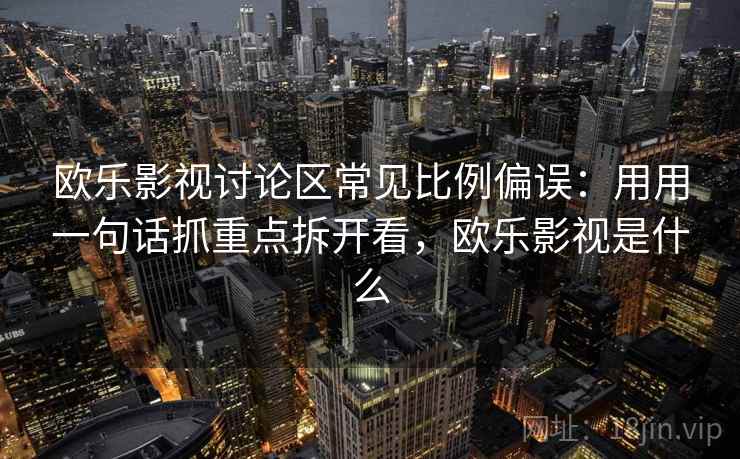 欧乐影视讨论区常见比例偏误:用用一句话抓重点拆开看,欧乐影视是什么