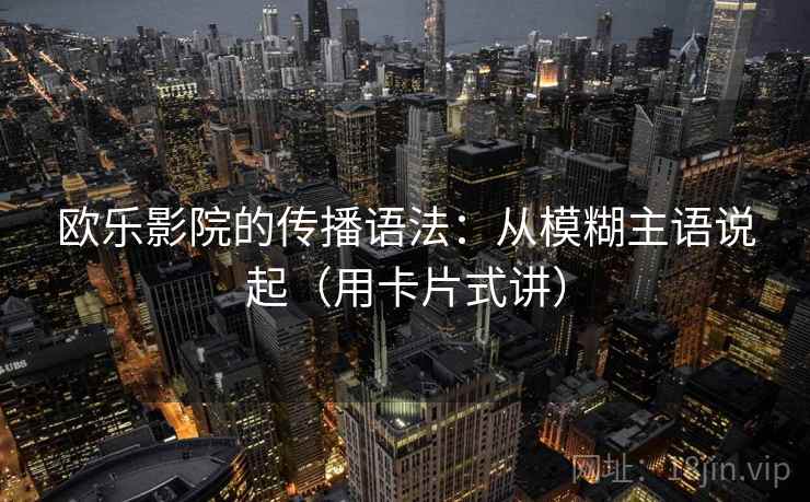 欧乐影院的传播语法：从模糊主语说起（用卡片式讲）