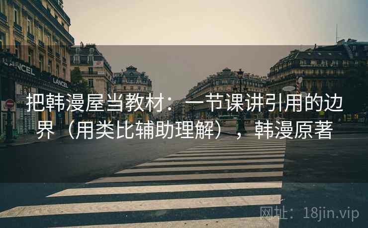 把韩漫屋当教材:一节课讲引用的边界(用类比辅助理解),韩漫原著