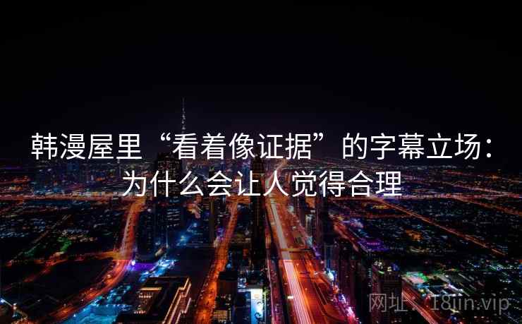 韩漫屋里“看着像证据”的字幕立场：为什么会让人觉得合理
