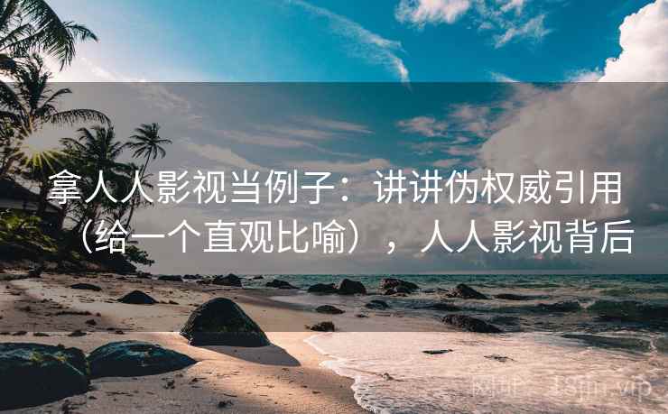 拿人人影视当例子：讲讲伪权威引用（给一个直观比喻），人人影视背后