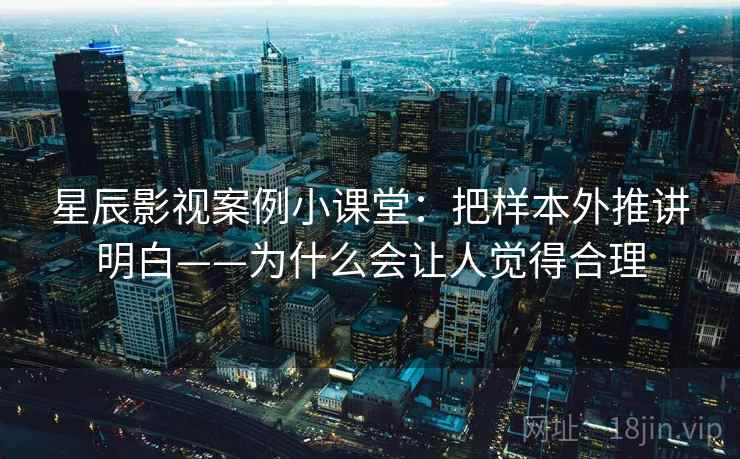 星辰影视案例小课堂：把样本外推讲明白——为什么会让人觉得合理
