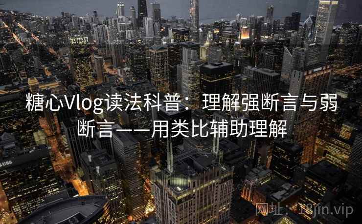 糖心Vlog读法科普:理解强断言与弱断言——用类比辅助理解