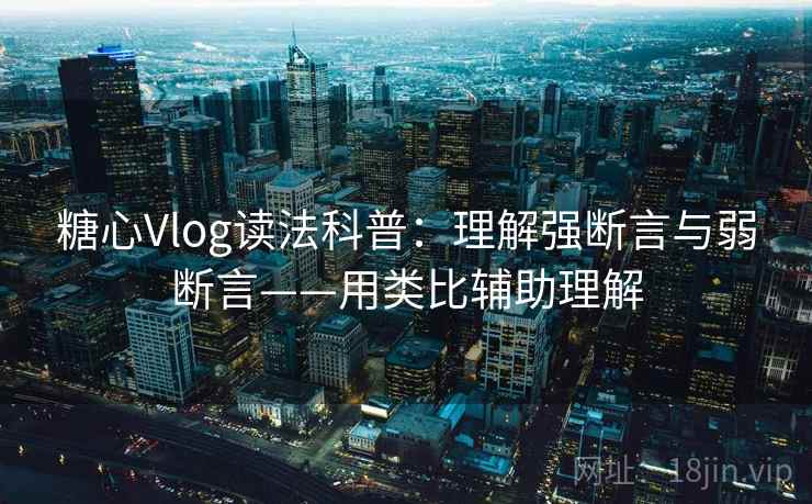 糖心Vlog读法科普:理解强断言与弱断言——用类比辅助理解 糖心Vlog读法科普:理解强断言与弱断言——用类比辅助理解